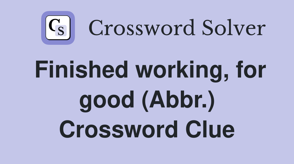 Finished working, for good (Abbr.) Crossword Clue