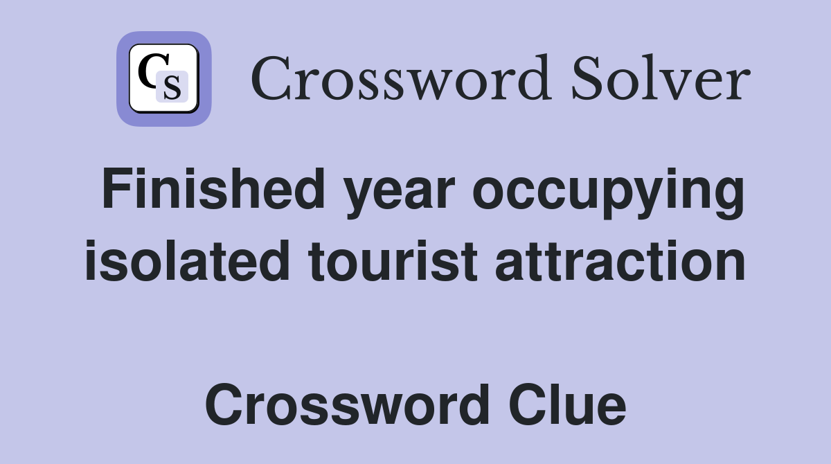 Finished year occupying isolated tourist attraction  Crossword Clue
