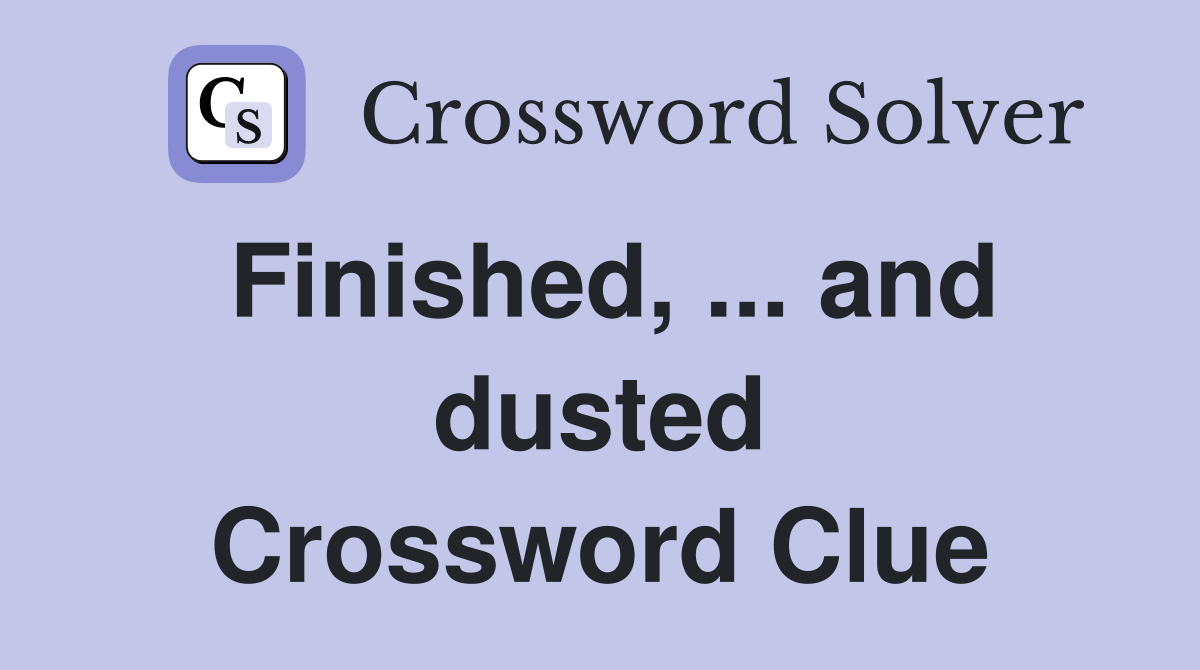 Finished, ... and dusted Crossword Clue
