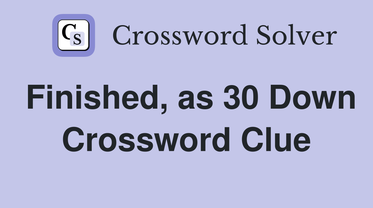 Finished, as 30 Down Crossword Clue
