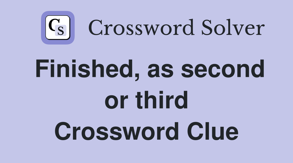 Finished, as second or third Crossword Clue