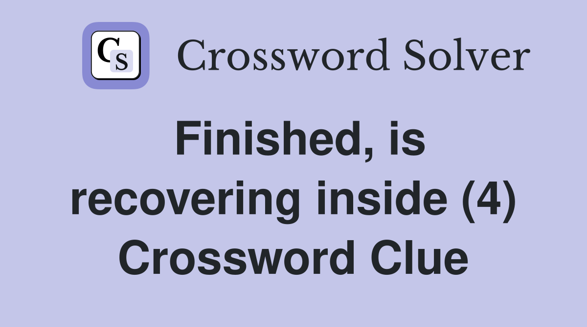 Finished, is recovering inside (4) Crossword Clue