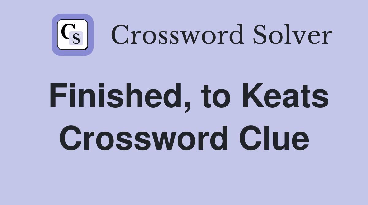 Finished, to Keats Crossword Clue
