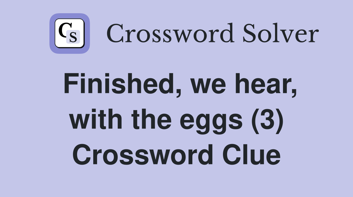 Finished, we hear, with the eggs (3) Crossword Clue