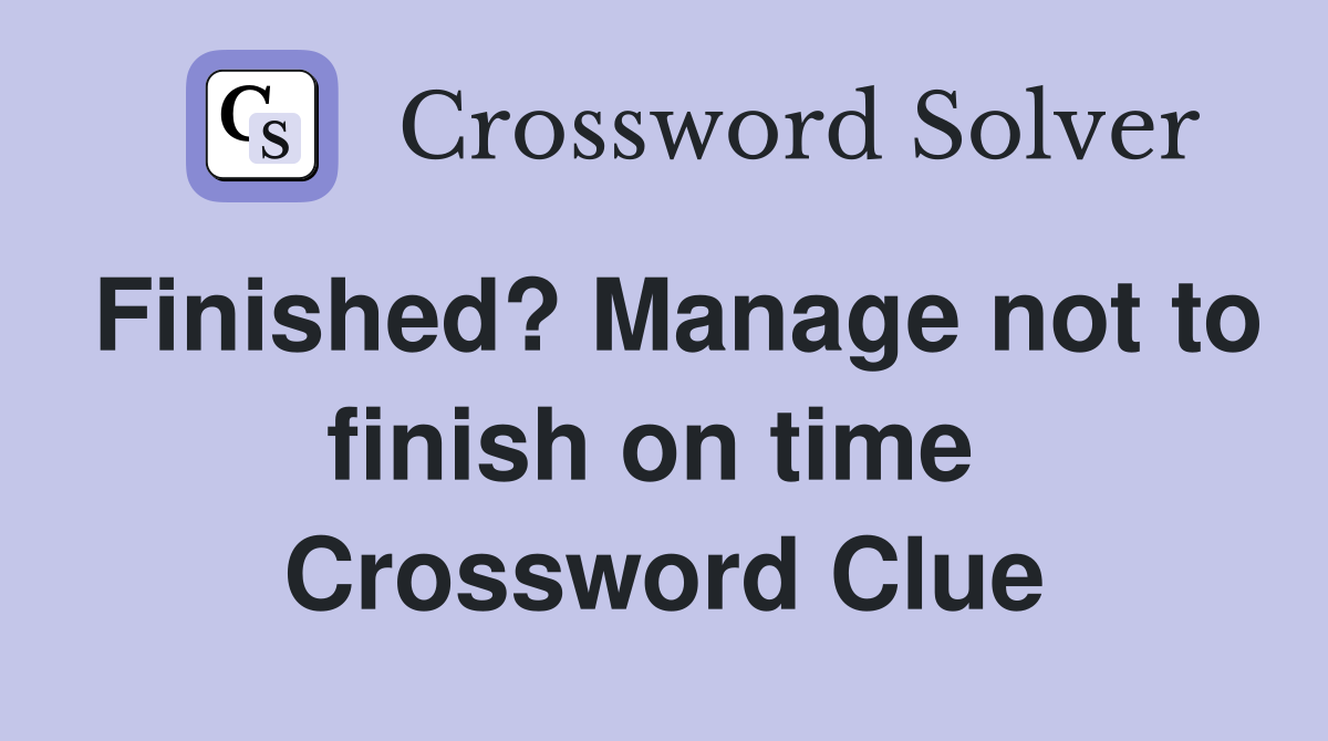 Finished? Manage not to finish on time  Crossword Clue
