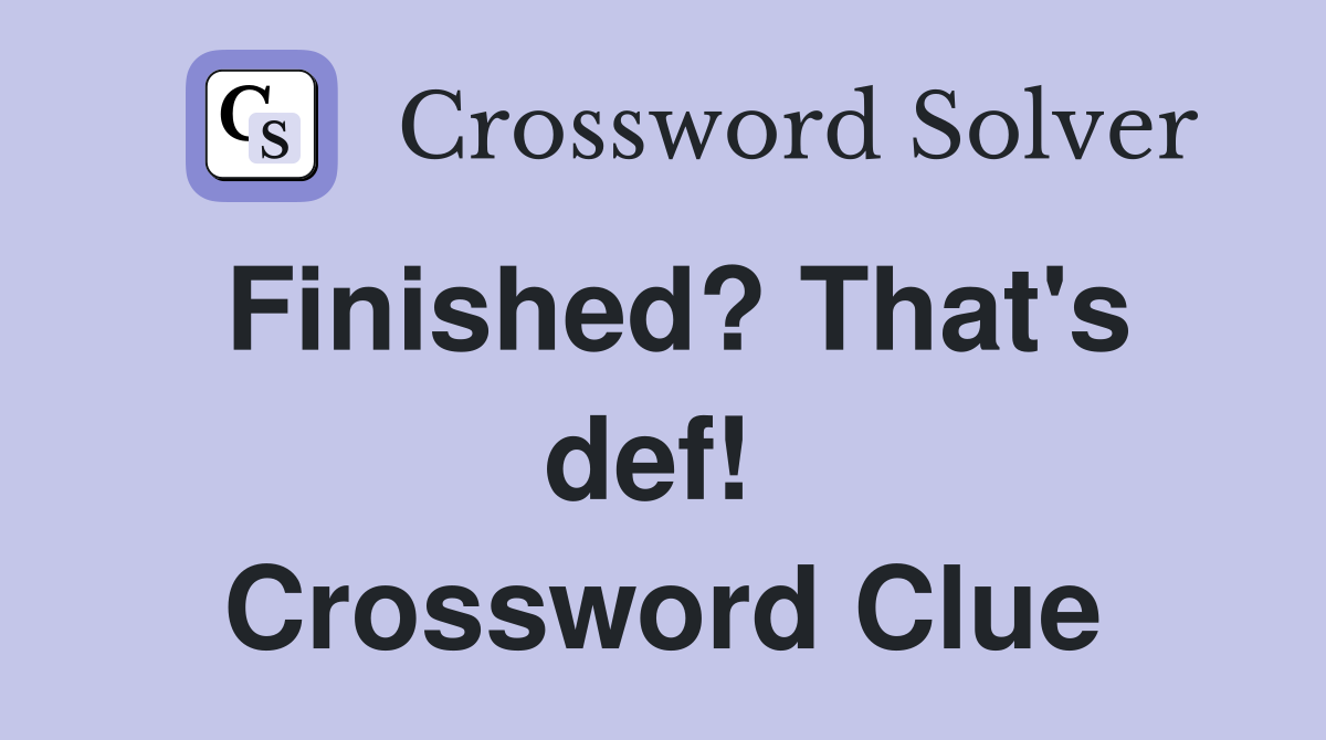 Finished? That's def!  Crossword Clue