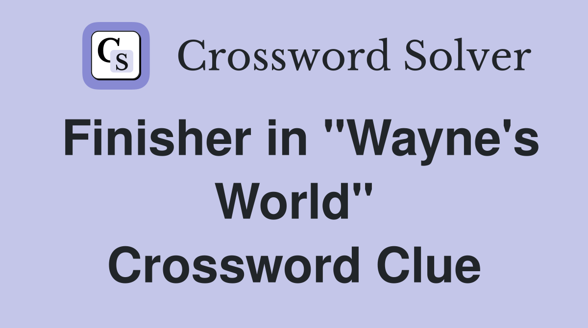 Finisher in "Wayne's World" Crossword Clue