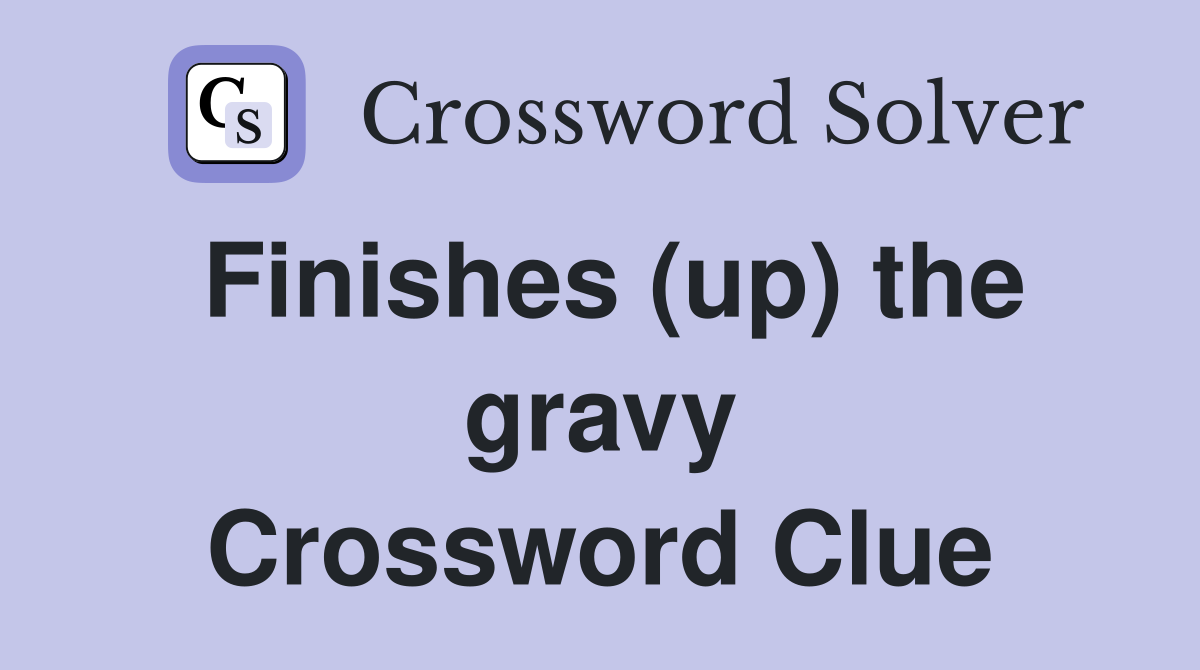 Finishes (up) the gravy Crossword Clue