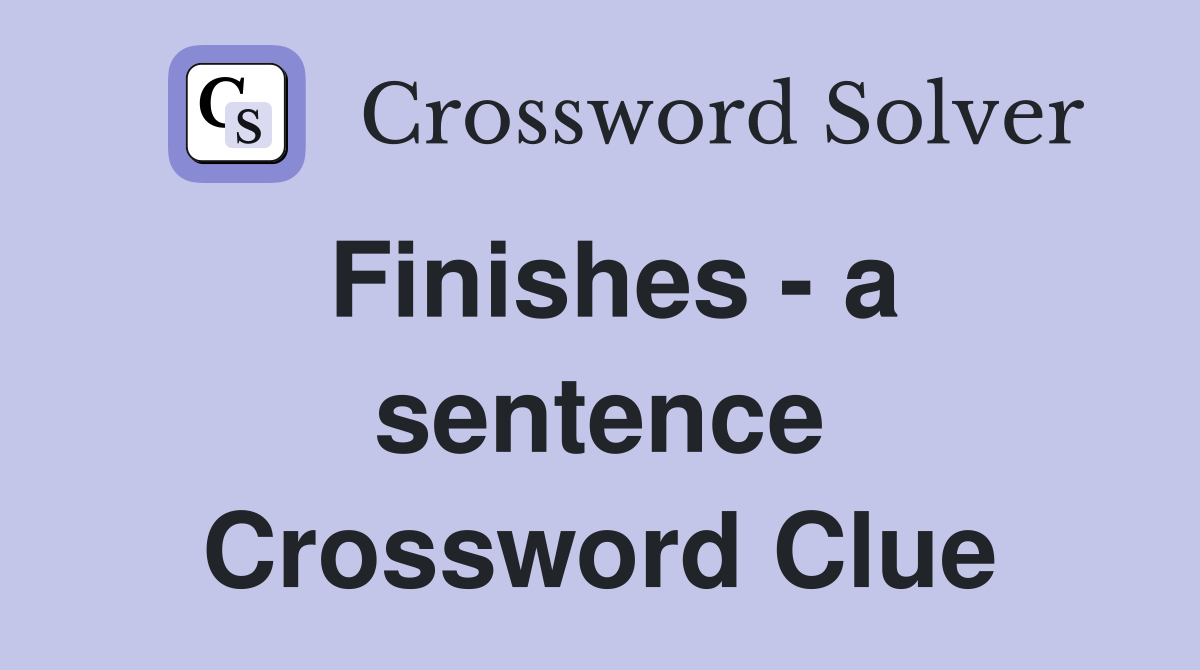 Finishes - a sentence Crossword Clue
