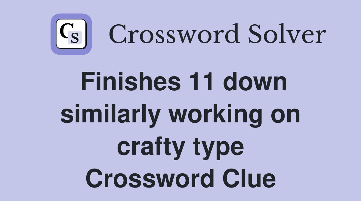 Finishes 11 down similarly working on crafty type Crossword Clue