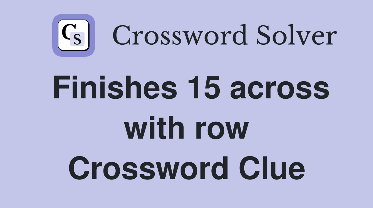 Finishes 15 across with row Crossword Clue