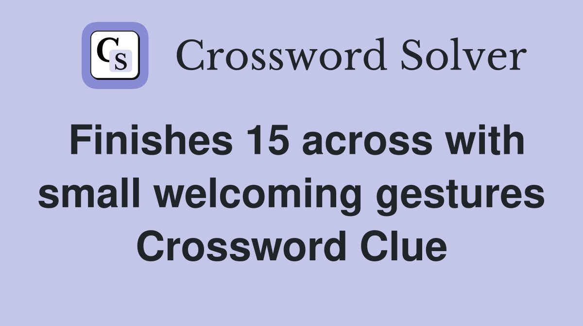 Finishes 15 across with small welcoming gestures Crossword Clue