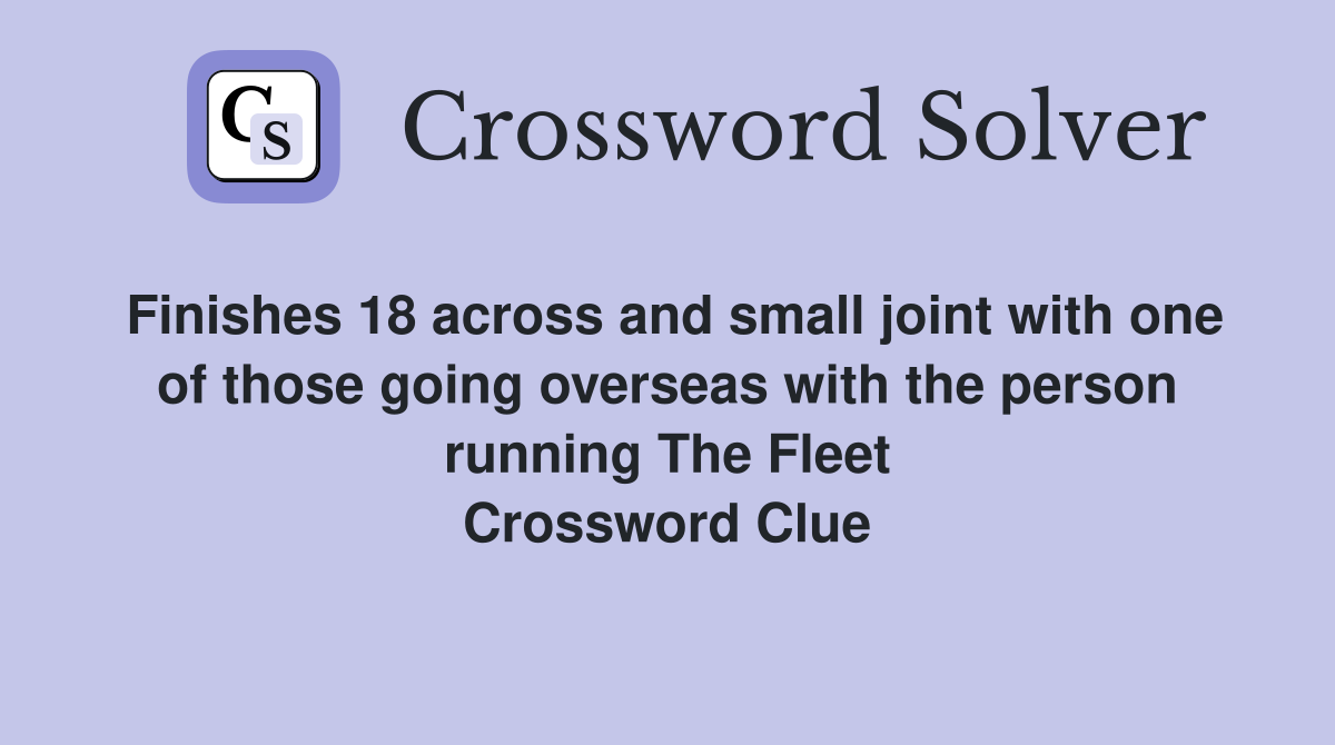 Finishes 18 across and small joint with one of those going overseas with the person running The Fleet Crossword Clue