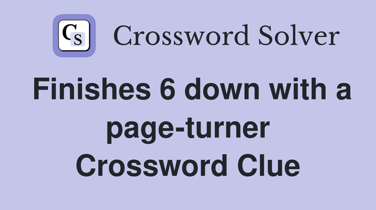 Finishes 6 down with a page-turner Crossword Clue
