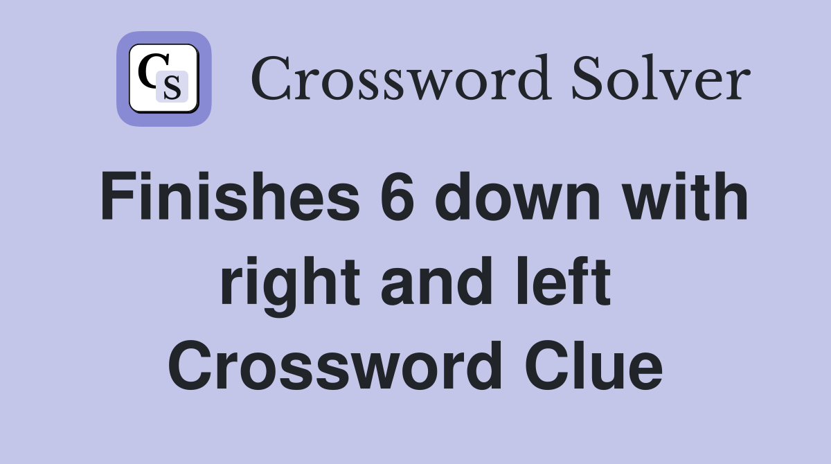 Finishes 6 down with right and left Crossword Clue