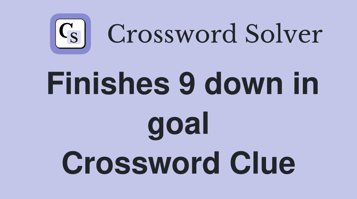 Finishes 9 down in goal Crossword Clue