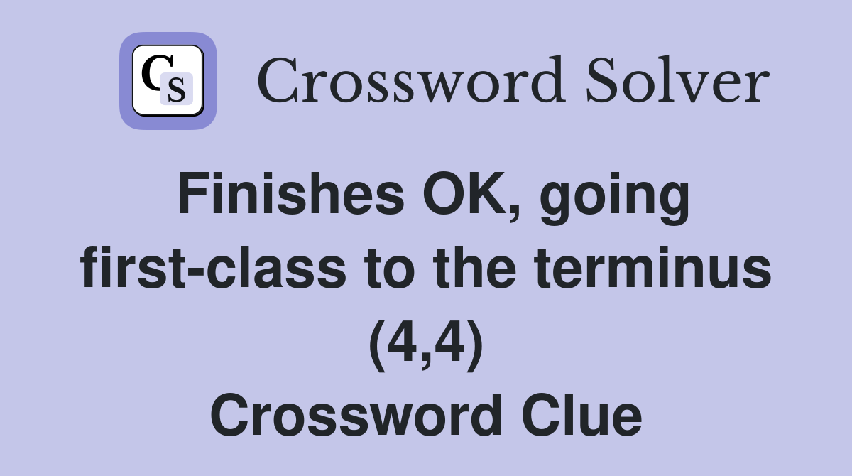 Finishes OK, going first-class to the terminus (4,4) Crossword Clue
