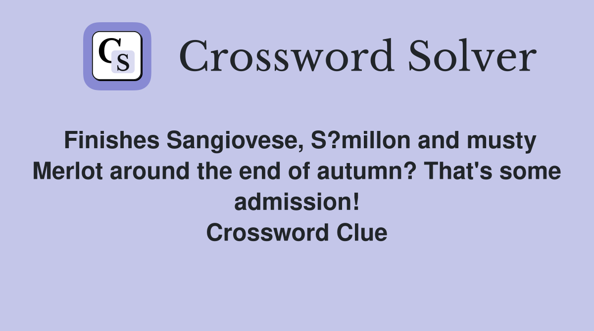 Finishes Sangiovese, S?millon and musty Merlot around the end of autumn? That's some admission! Crossword Clue