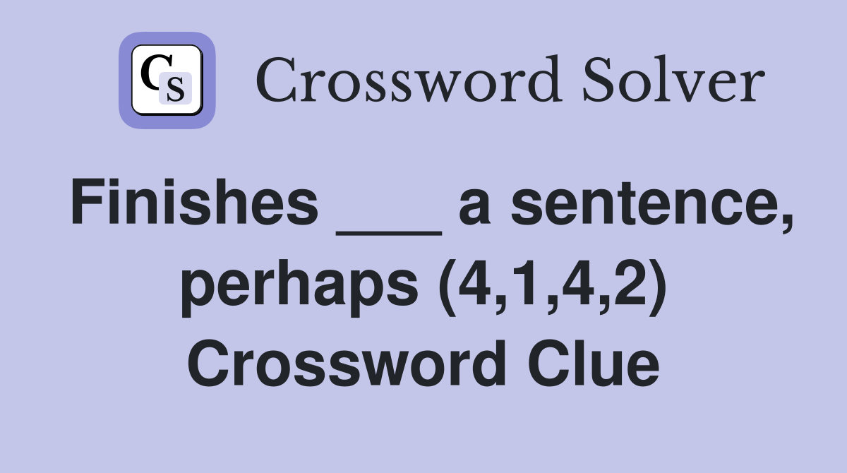 Finishes ___ a sentence, perhaps (4,1,4,2) Crossword Clue