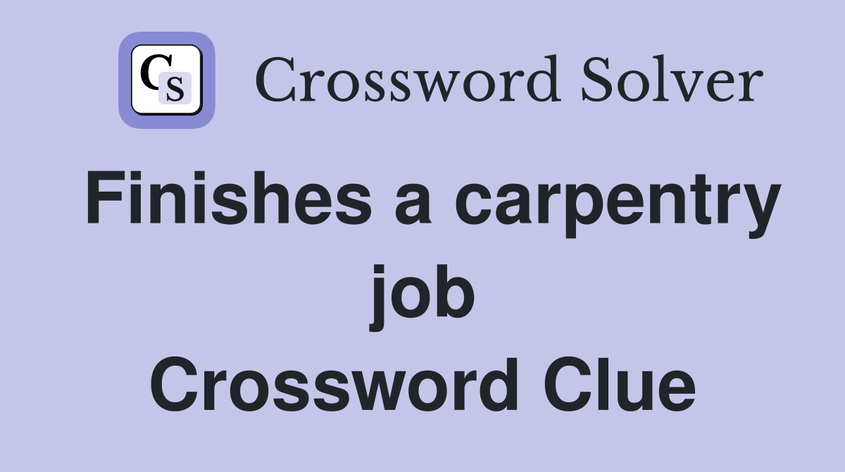 Finishes a carpentry job Crossword Clue