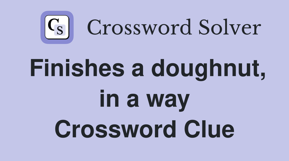 Finishes a doughnut, in a way Crossword Clue