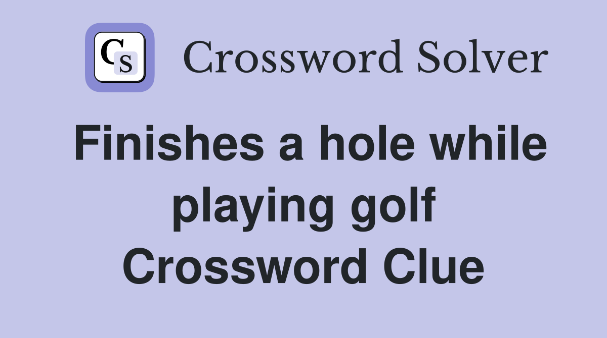 Finishes a hole while playing golf Crossword Clue