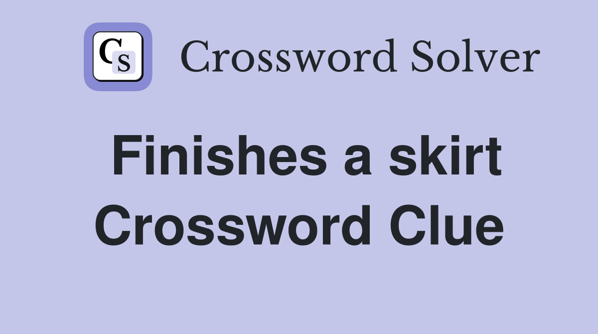 Finishes a skirt Crossword Clue