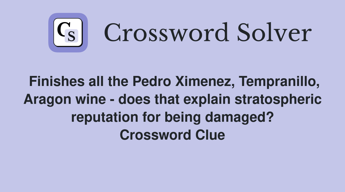 Finishes all the Pedro Ximenez, Tempranillo, Aragon wine - does that explain stratospheric reputation for being damaged? Crossword Clue
