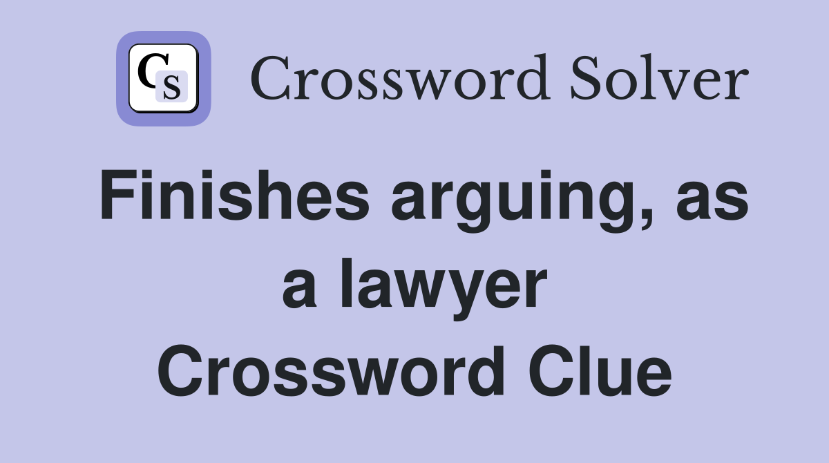 Finishes arguing, as a lawyer Crossword Clue