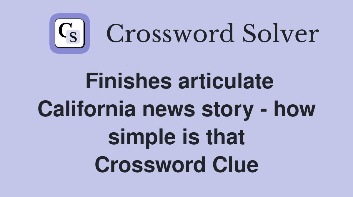 Finishes articulate California news story - how simple is that Crossword Clue