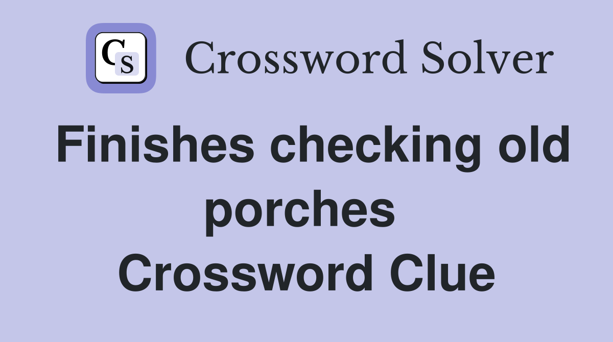 Finishes checking old porches  Crossword Clue