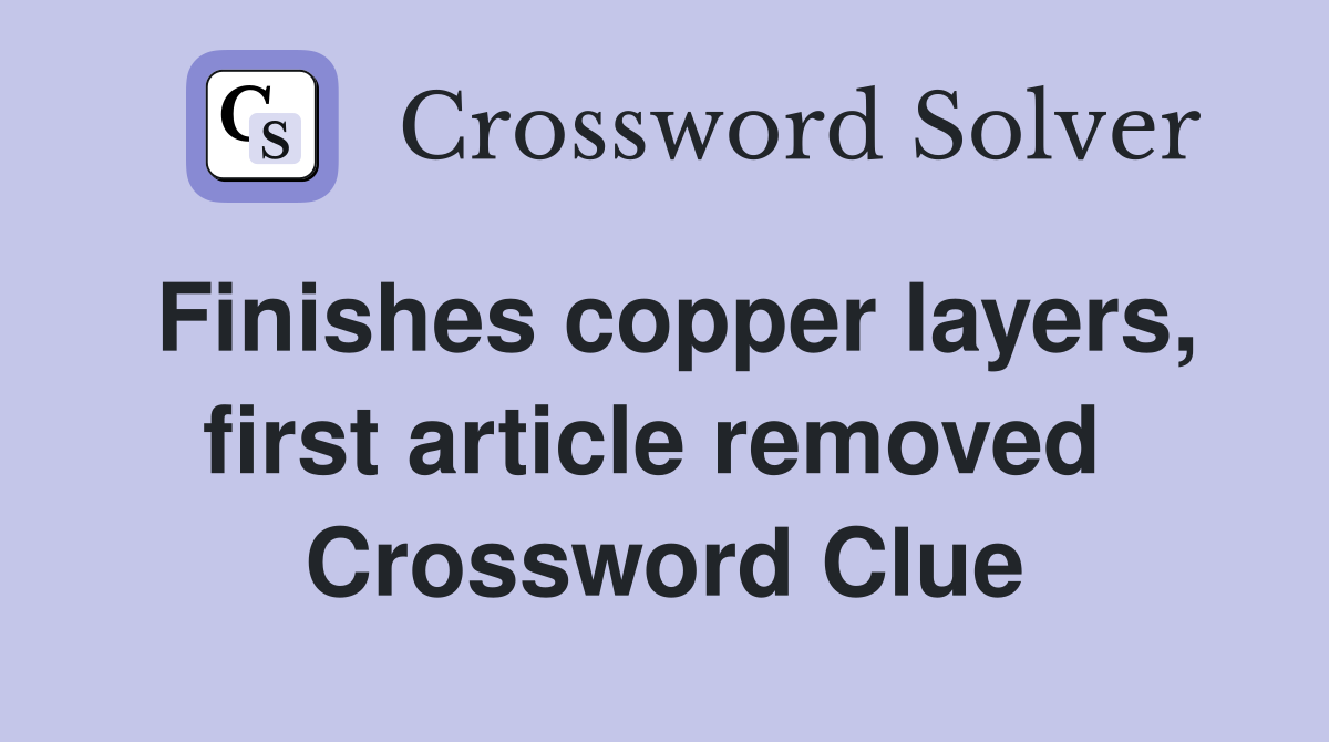Finishes copper layers, first article removed  Crossword Clue