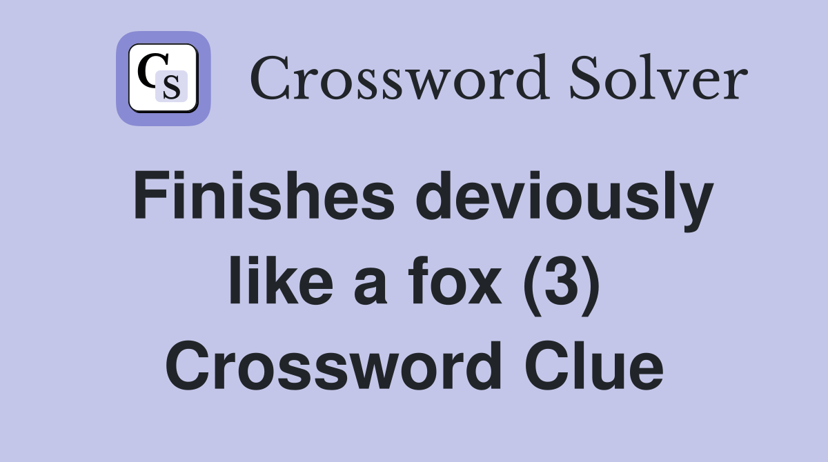 Finishes deviously like a fox (3) Crossword Clue