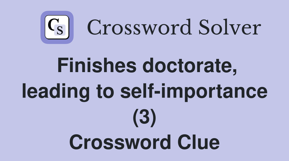 Finishes doctorate, leading to self-importance (3) Crossword Clue