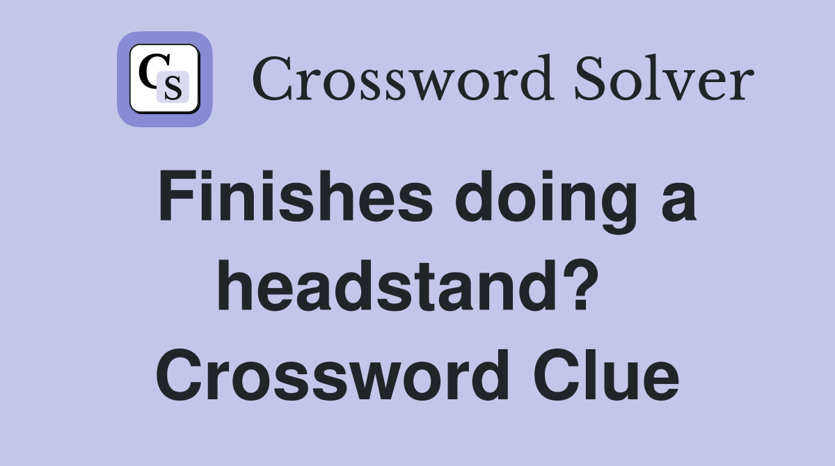 Finishes doing a headstand?  Crossword Clue