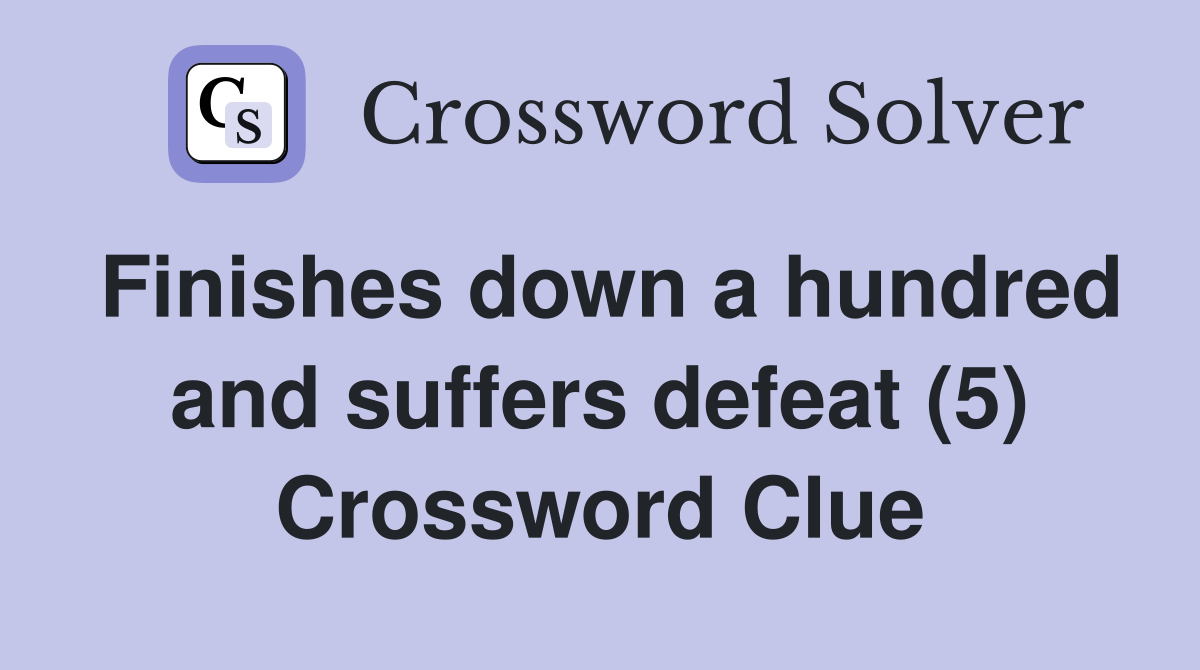 Finishes down a hundred and suffers defeat (5) Crossword Clue