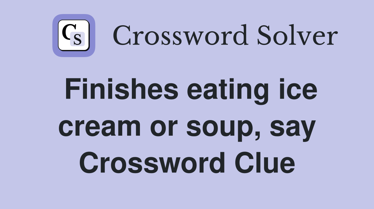 Finishes eating ice cream or soup, say Crossword Clue