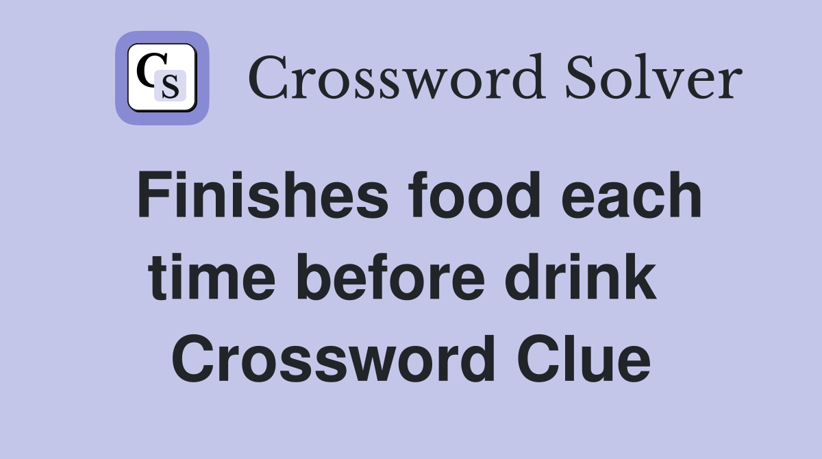 Finishes food each time before drink  Crossword Clue