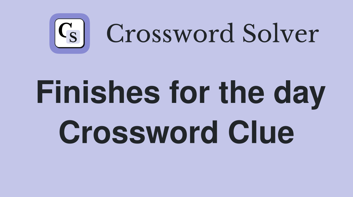 Finishes for the day Crossword Clue