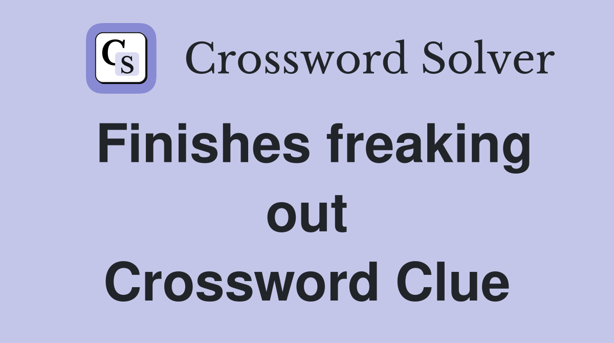 Finishes freaking out Crossword Clue