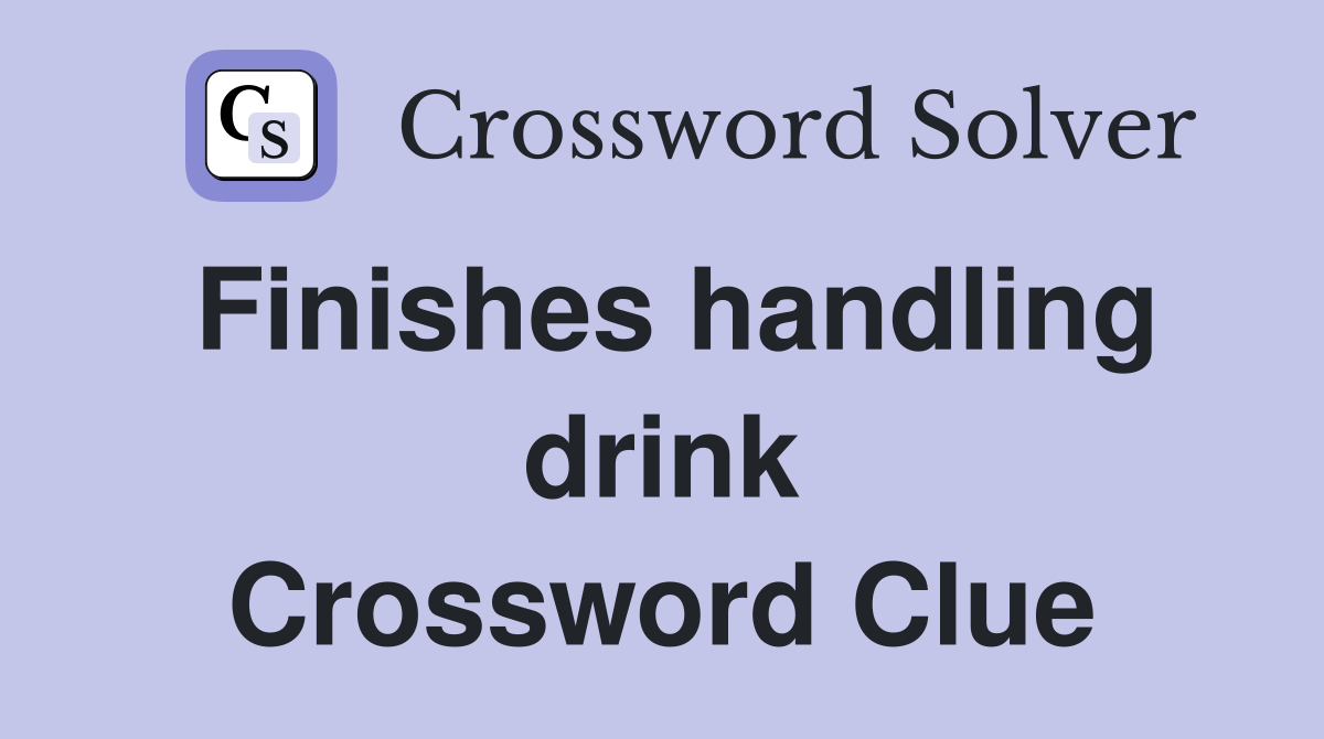 Finishes handling drink Crossword Clue