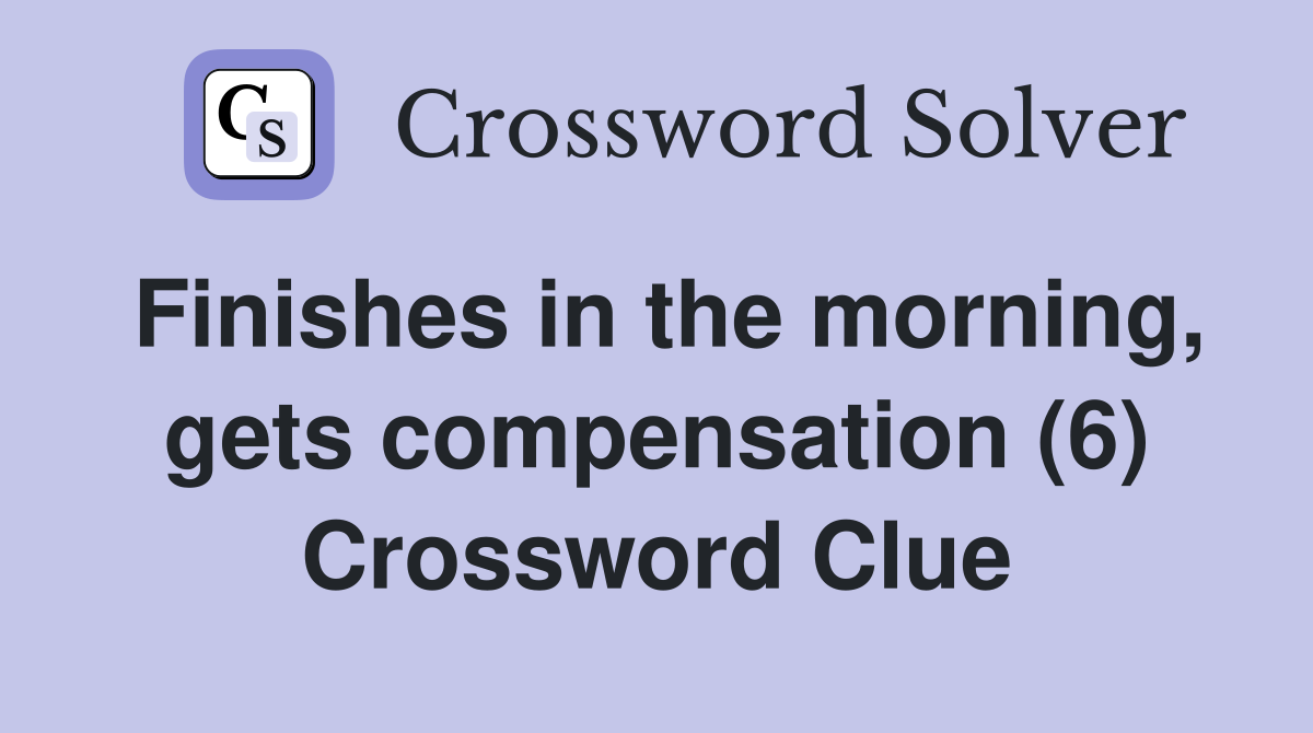 Finishes in the morning, gets compensation (6) Crossword Clue
