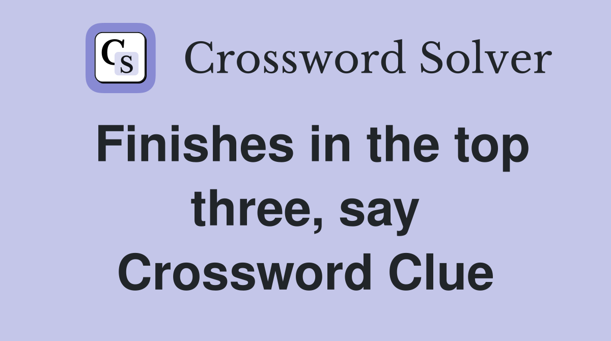 Finishes in the top three, say Crossword Clue