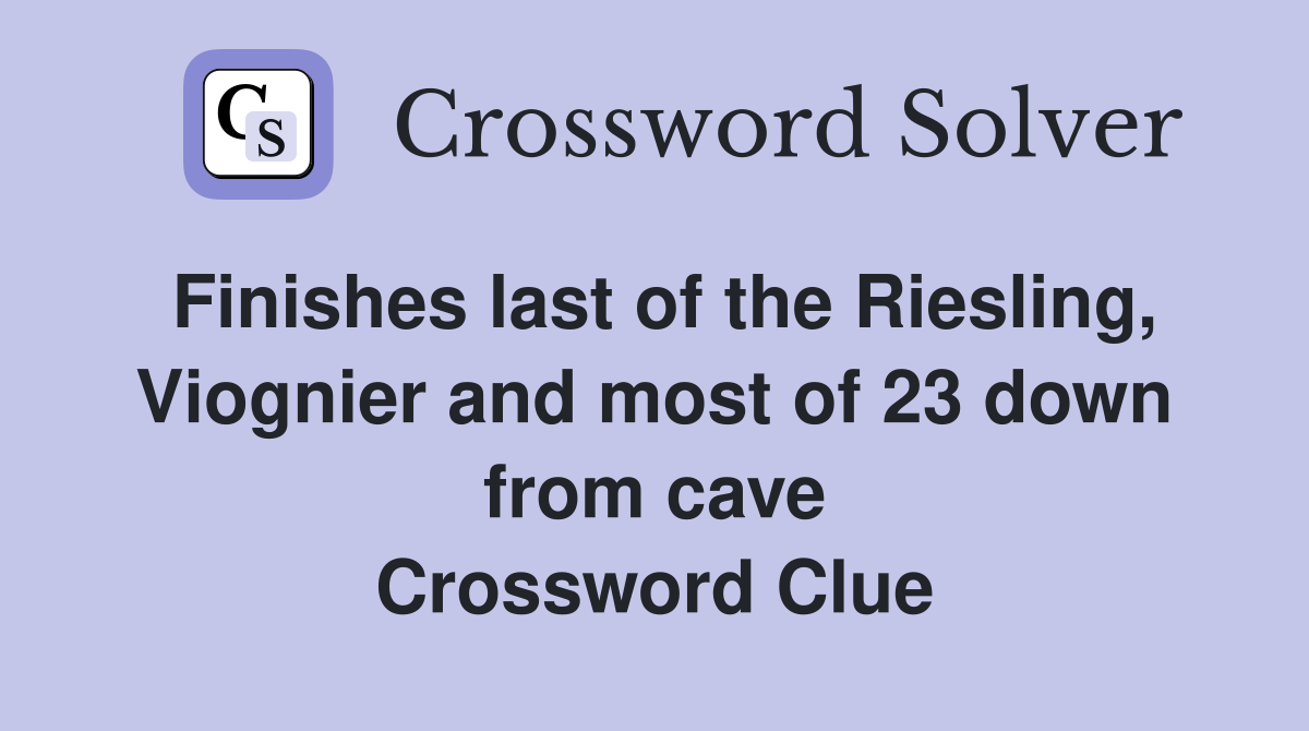 Finishes last of the Riesling, Viognier and most of 23 down from cave Crossword Clue