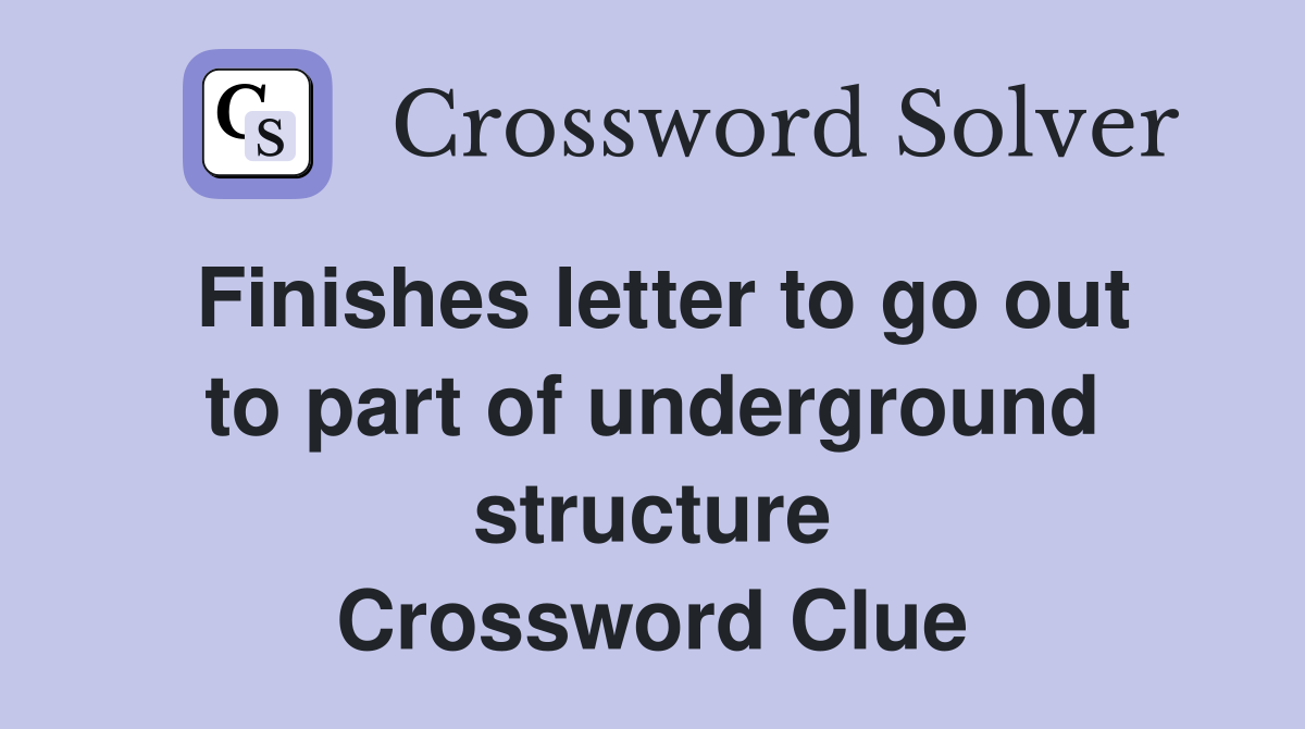 Finishes letter to go out to part of underground structure Crossword Clue