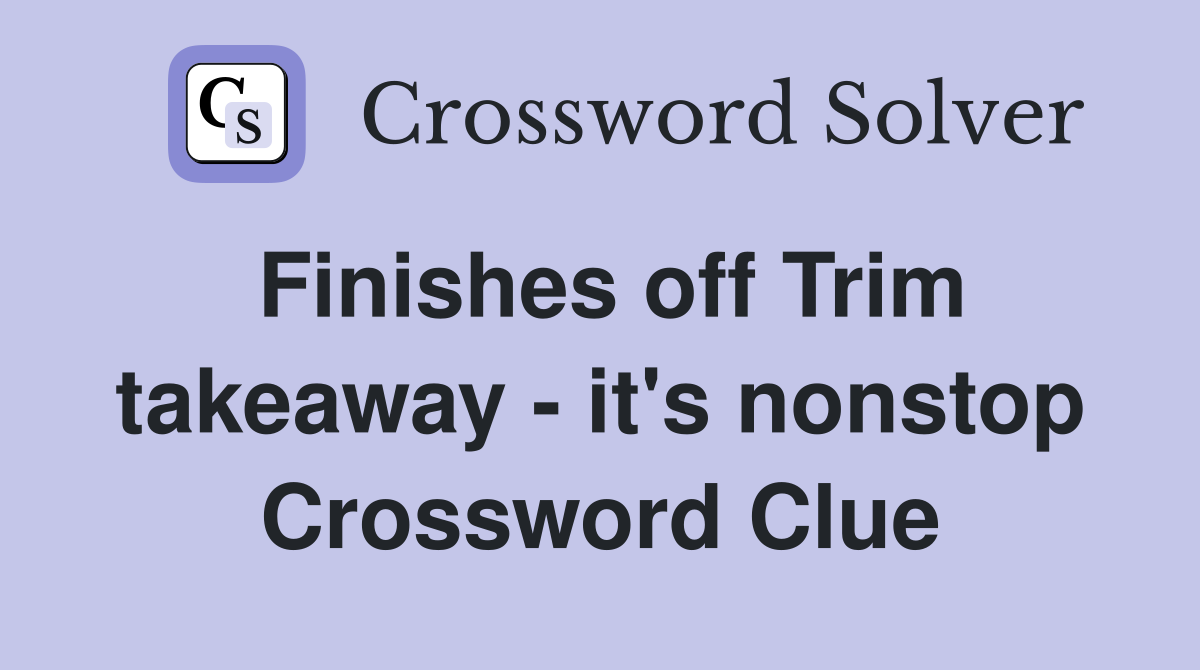 Finishes off Trim takeaway - it's nonstop Crossword Clue