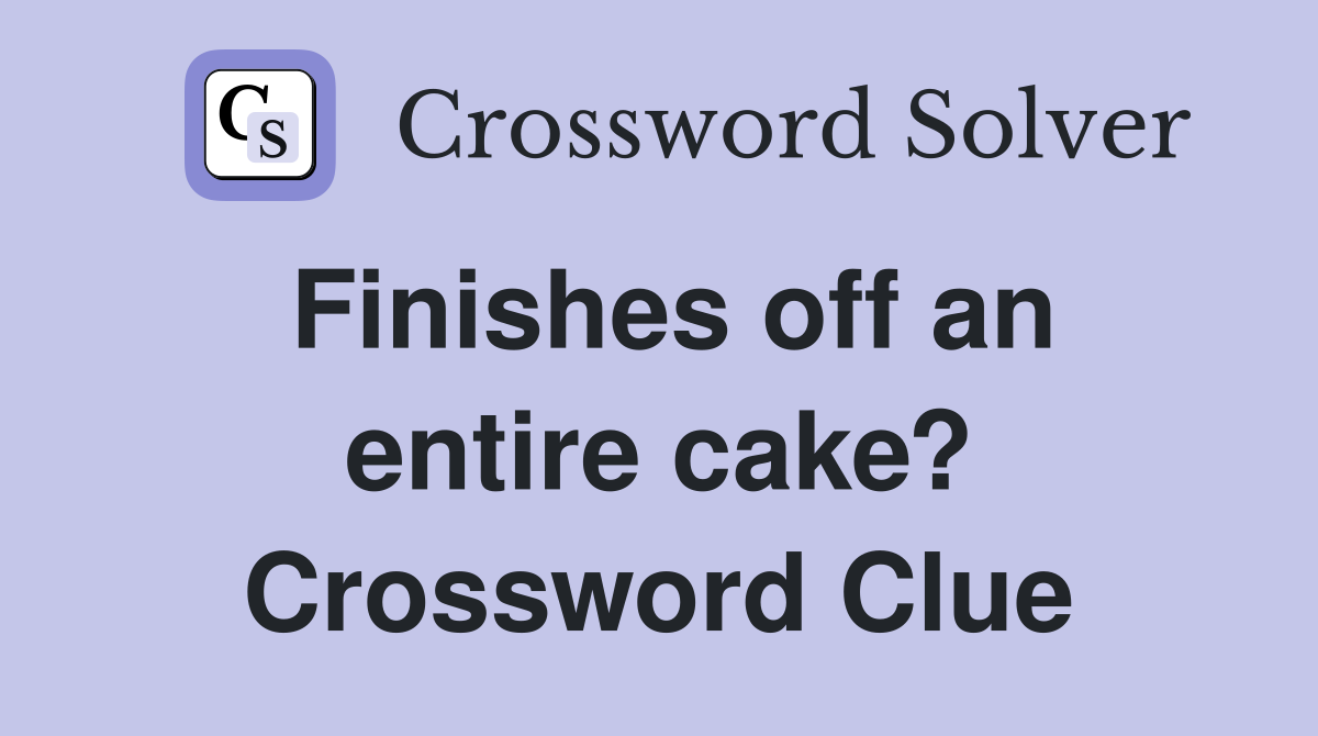 Finishes off an entire cake? Crossword Clue