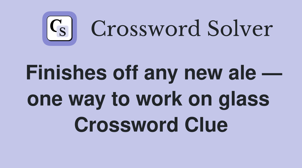 Finishes off any new ale — one way to work on glass  Crossword Clue