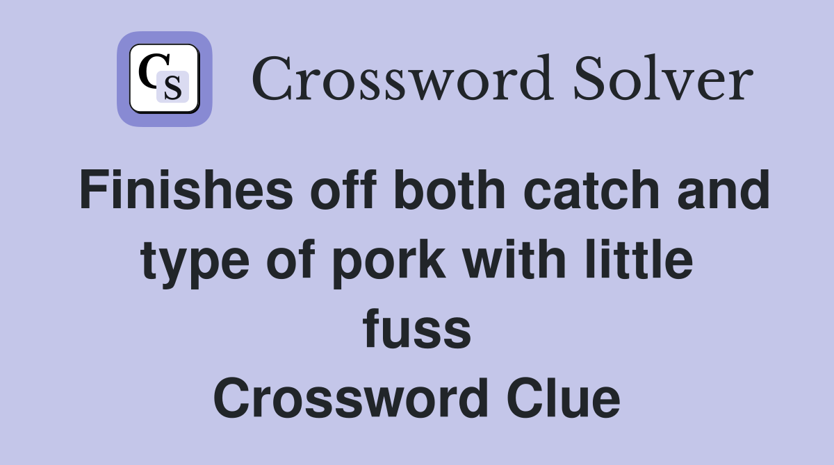 Finishes off both catch and type of pork with little fuss Crossword Clue