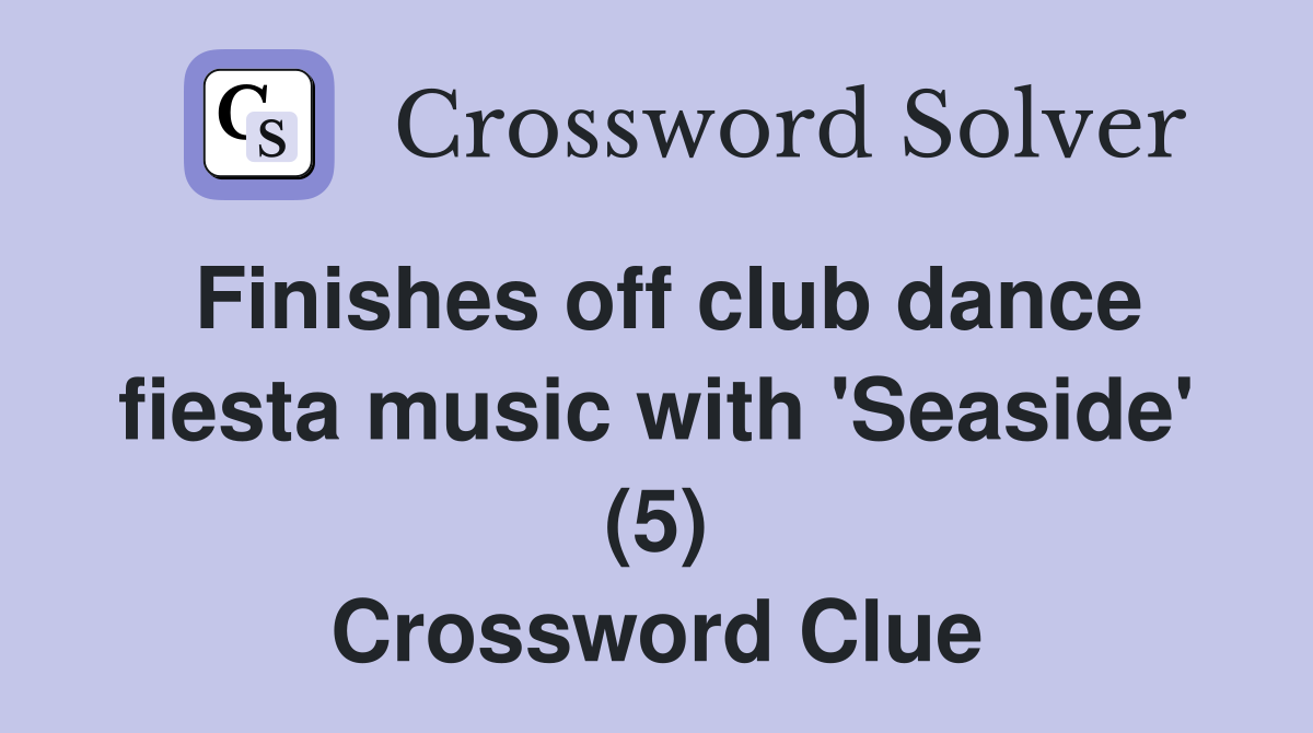 Finishes off club dance fiesta music with 'Seaside' (5) Crossword Clue